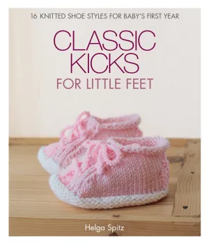 Classic Kicks for Little Feet: 16 Knitted Shoe Styles for Baby's First Year Hardcover – Illustrated, August 7, 2018